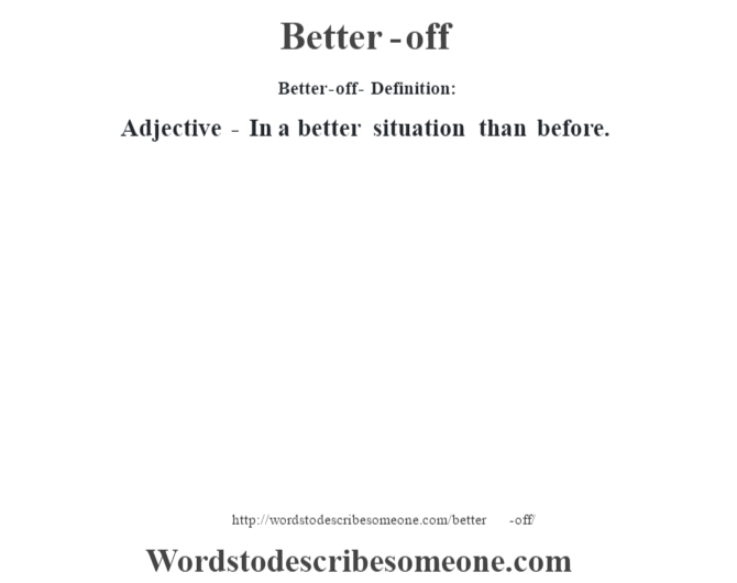 Be better off. Well-off. Off Definition. To be better off independent.